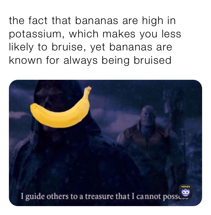 the fact that bananas are high in potassium, which makes you less likely to bruise, yet bananas are known for always being bruised