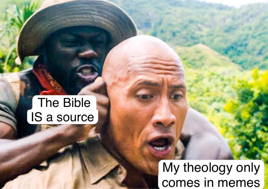 The Bible 
IS a source My theology only comes in memes