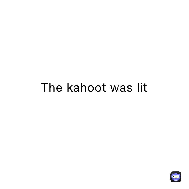 The kahoot was lit
