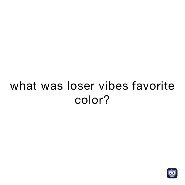what was loser vibes favorite color?