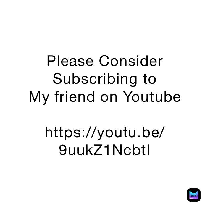 Please Consider 
Subscribing to
My friend on Youtube 

https://youtu.be/9uukZ1NcbtI