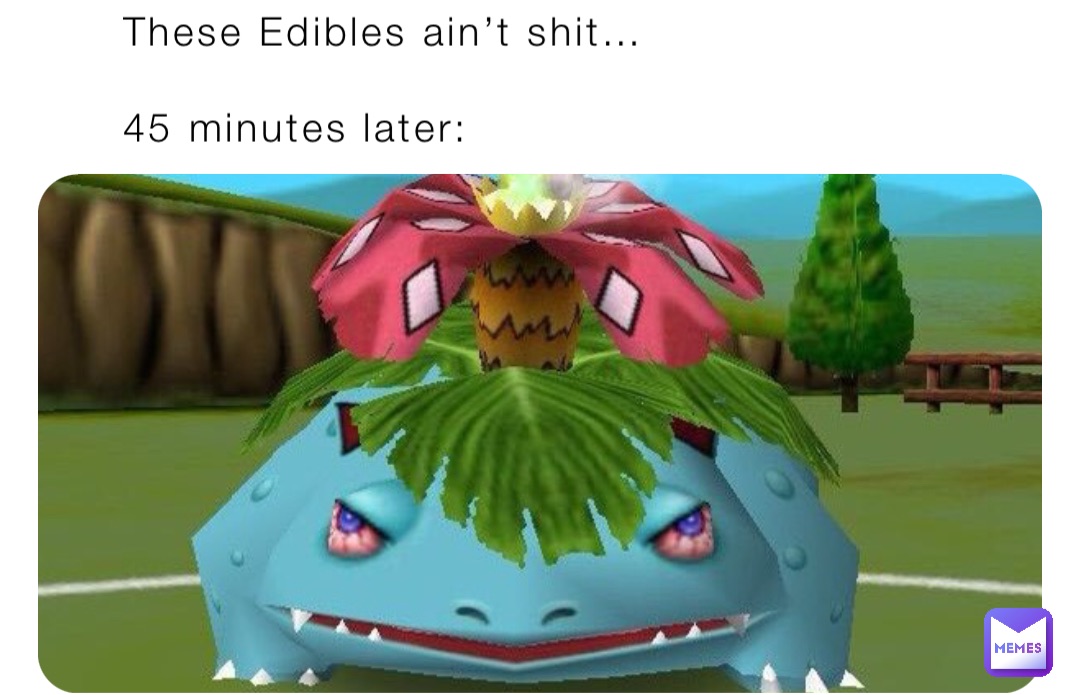These Edibles ain’t shit…

45 minutes later: