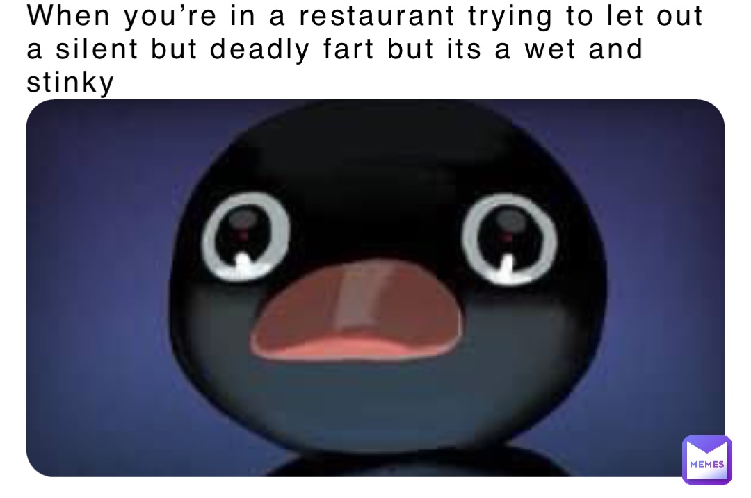When you’re in a restaurant trying to let out a silent but deadly fart but its a wet and stinky