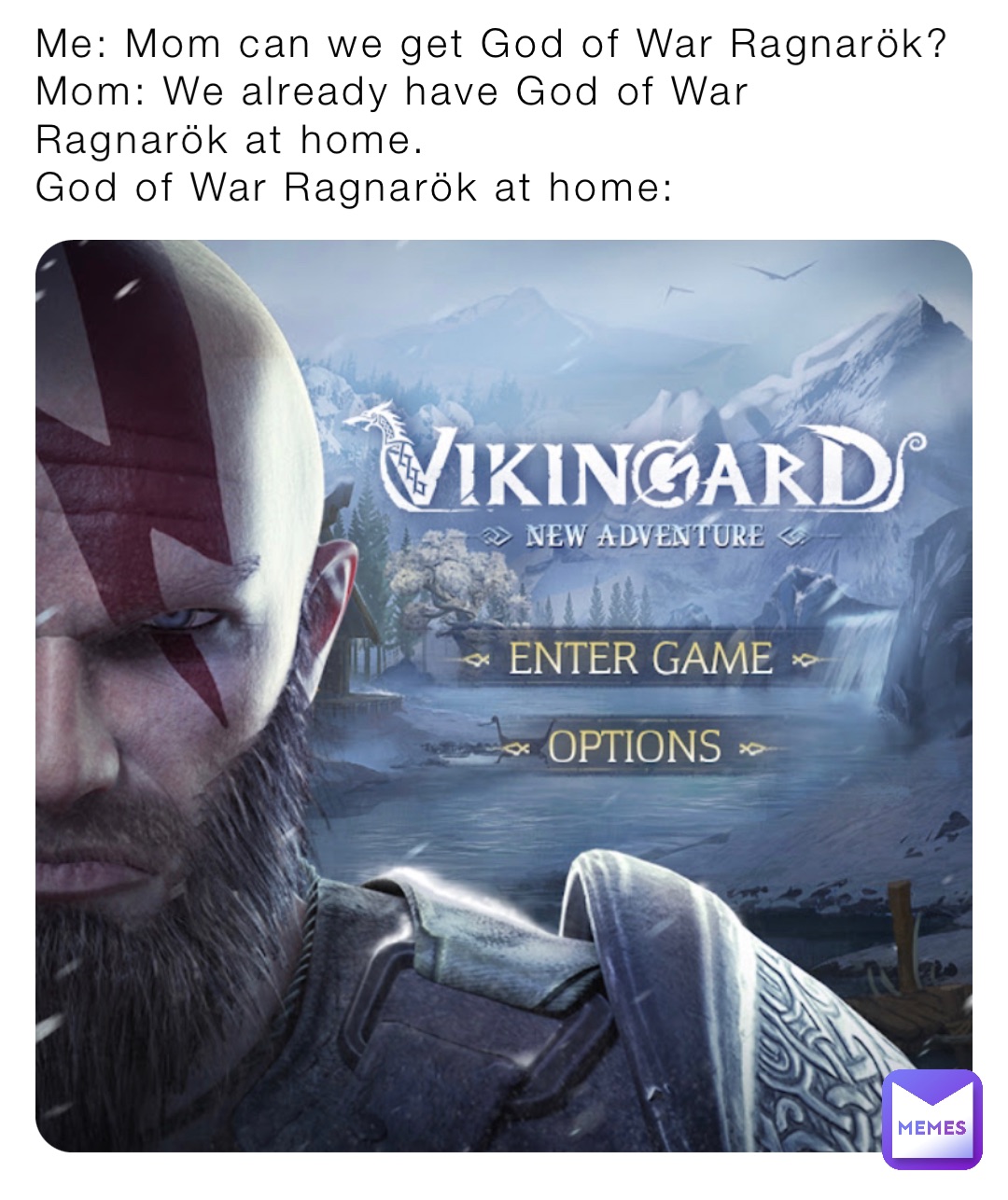 Me: Mom can we get God of War Ragnarök?
Mom: We already have God of War Ragnarök at home. 
God of War Ragnarök at home: