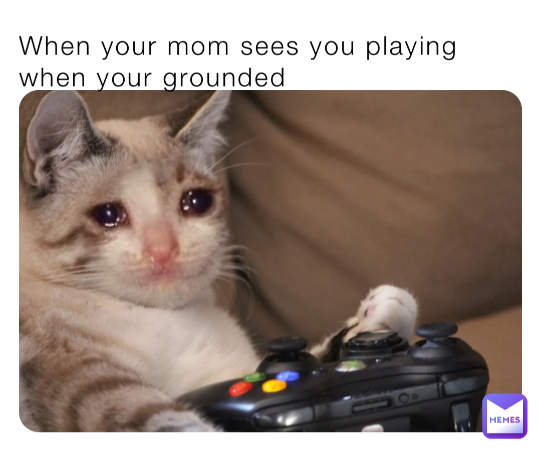 When your mom sees you playing when your grounded