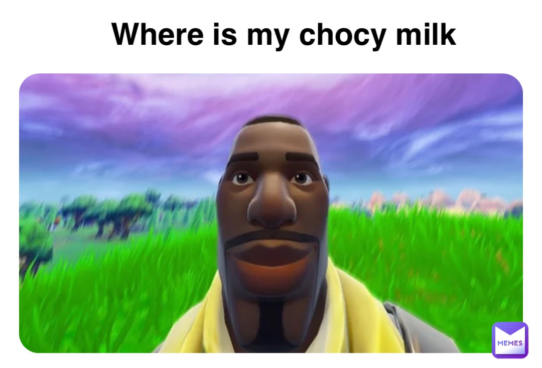 Where is my chocy milk