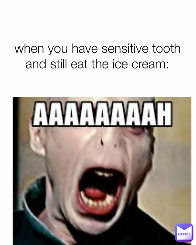 when you have sensitive tooth and still eat the ice cream:
