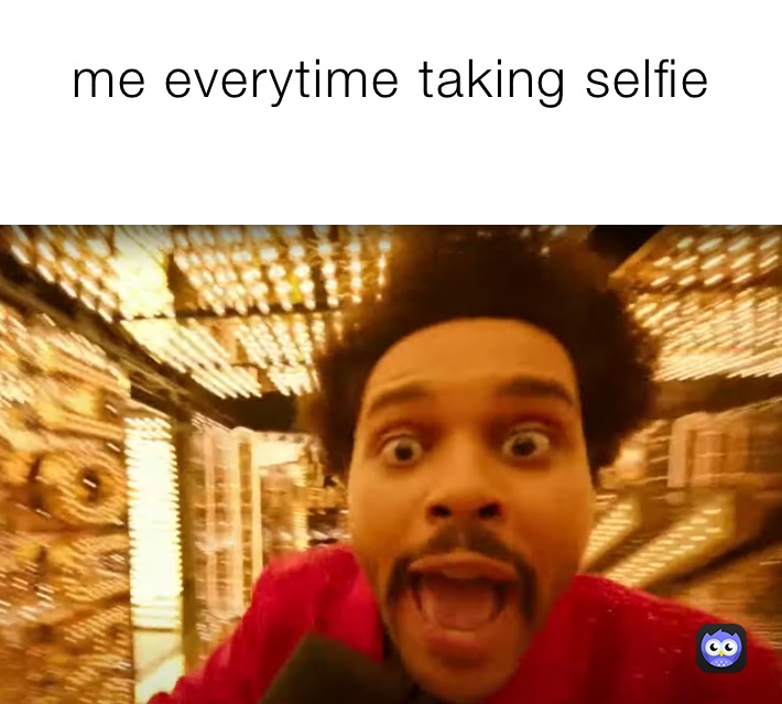 me everytime taking selfie
