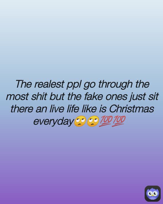 The realest ppl go through the most shit but the fake ones just sit there an live life like is Christmas everyday🙄🙄💯💯