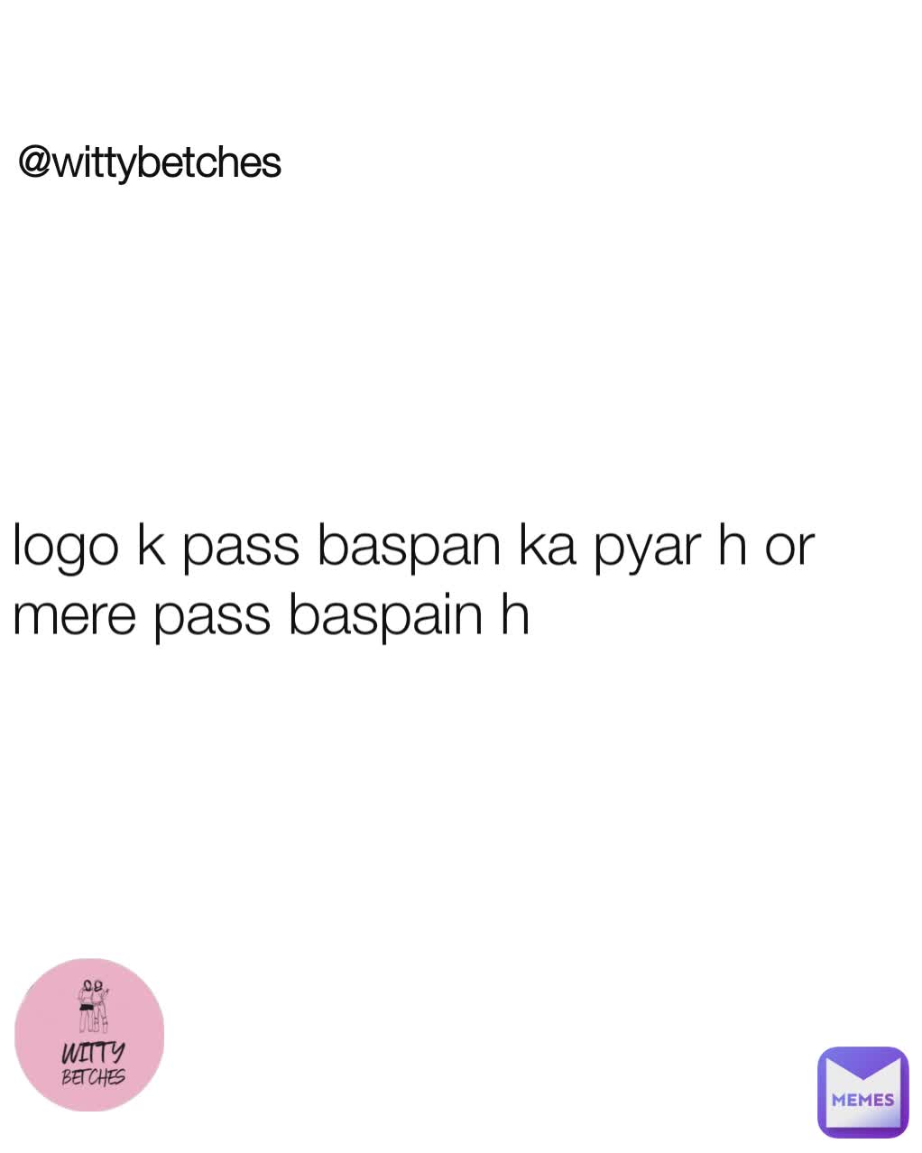 @wittybetches logo k pass baspan ka pyar h or mere pass baspain h