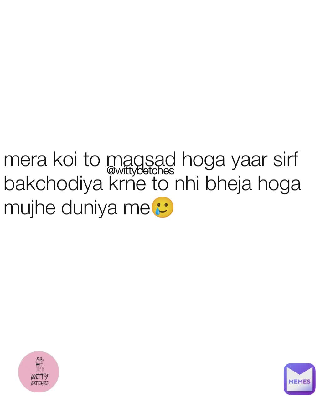 @wittybetches mera koi to maqsad hoga yaar sirf bakchodiya krne to nhi bheja hoga mujhe duniya me🥲