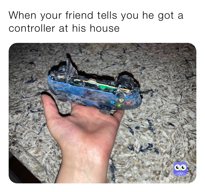 When your friend tells you he got a controller at his house