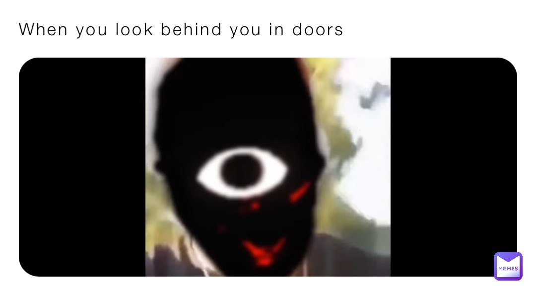 When you look behind you in doors