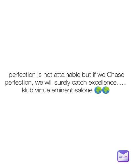  perfection is not attainable but if we Chase perfection, we will surely catch excellence......
klub virtue eminent salone 🌍🌍