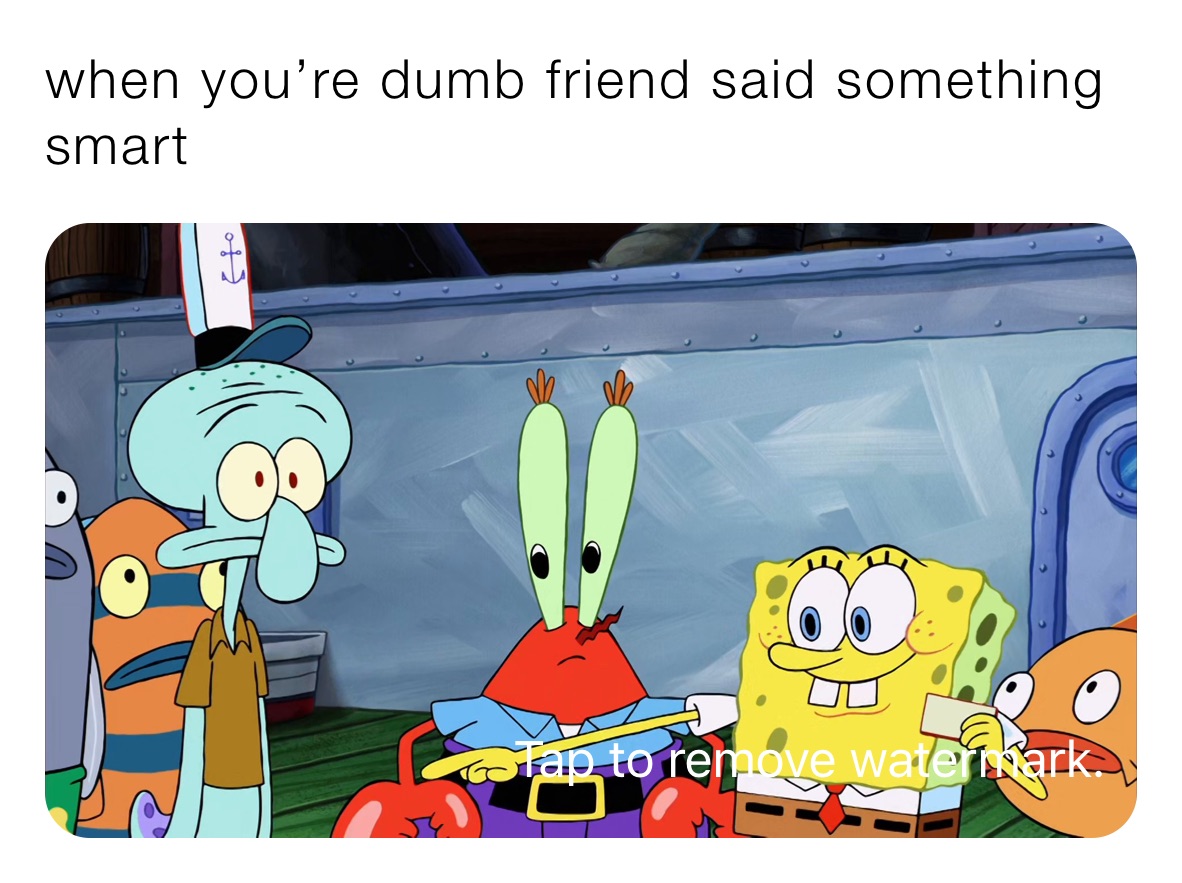 when you’re dumb friend said something smart￼