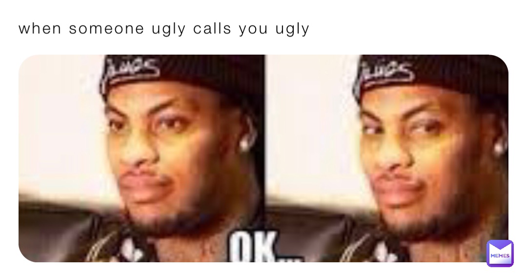 when someone ugly calls you ugly