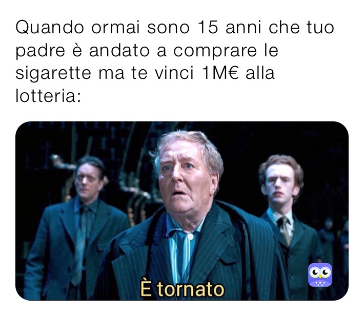 Quando ormai sono 15 anni che tuo padre è andato a comprare le sigarette ma te vinci 1M€ alla lotteria: