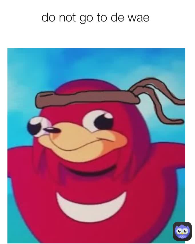 do not go to de wae
