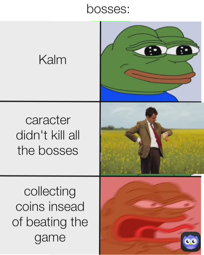 Kalm bosses: collecting coins insead of beating the game video game bosses be like caracter didn't kill all the bosses