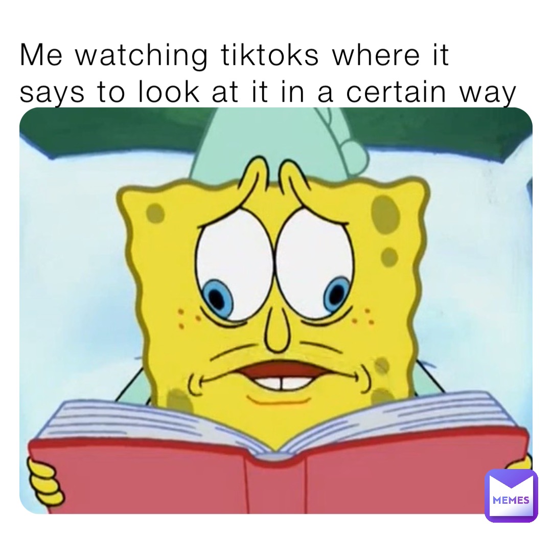 Me watching tiktoks where it says to look at it in a certain way