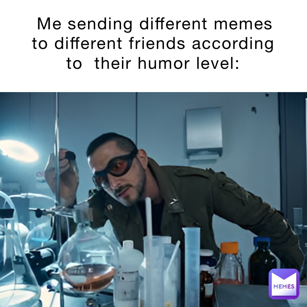 Me sending different memes to different friends according to their ...