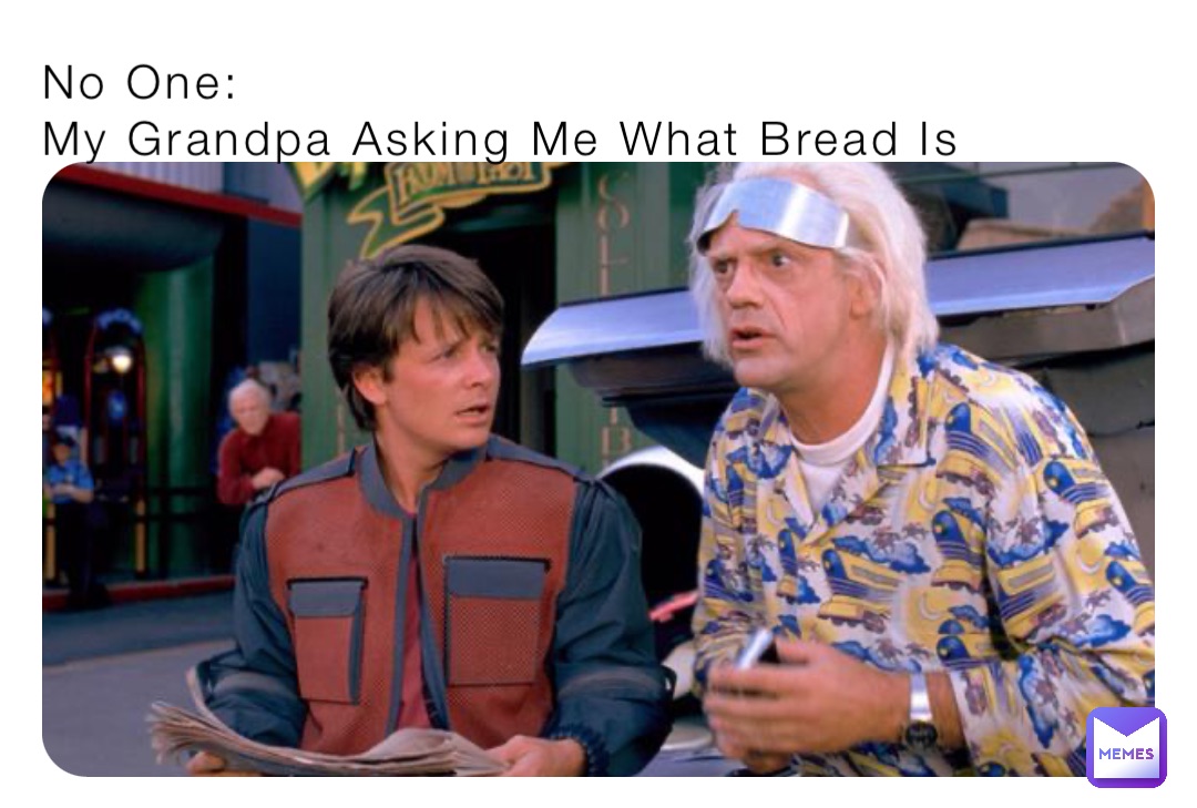 No One:
My Grandpa Asking Me What Bread Is