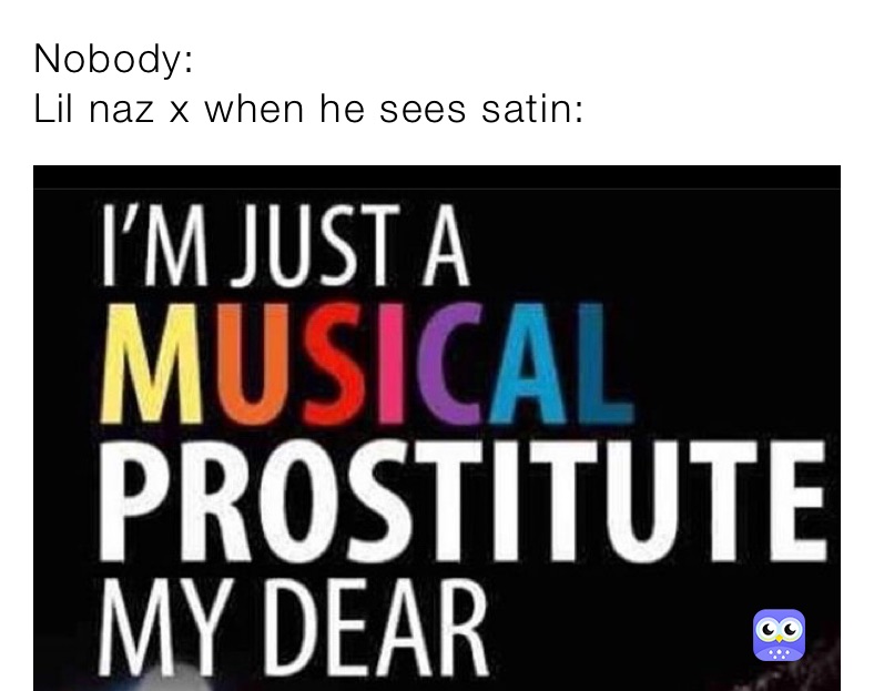 Nobody:
Lil naz x when he sees satin: