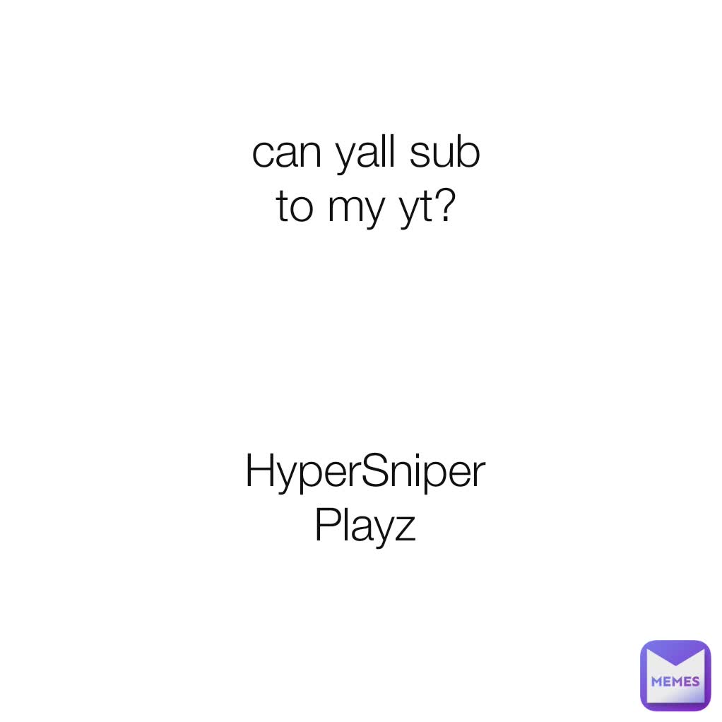 can yall sub to my yt? HyperSniperPlayz