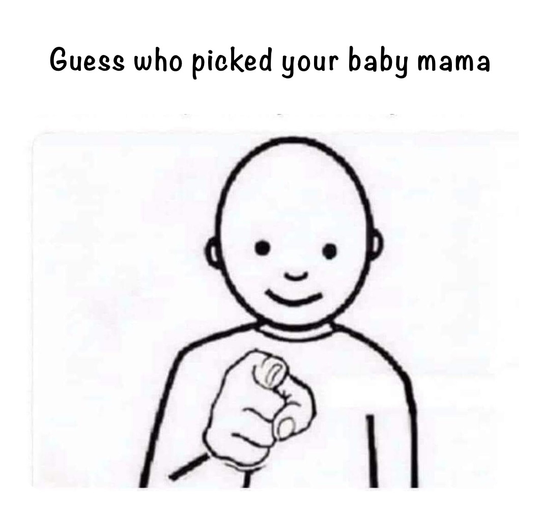 Guess who picked your baby mama 