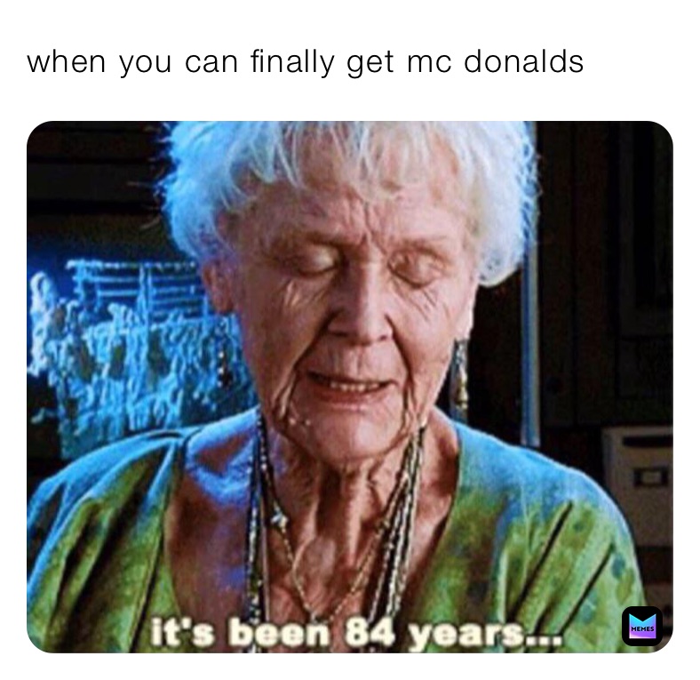 when you can finally get mc donalds