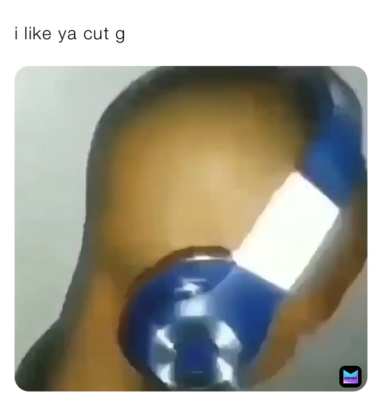 i like ya cut g