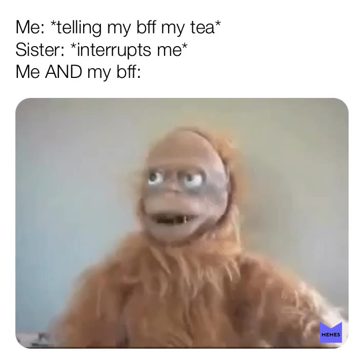 Idk why but I’ve experienced this too many times, and not always my sister😂
