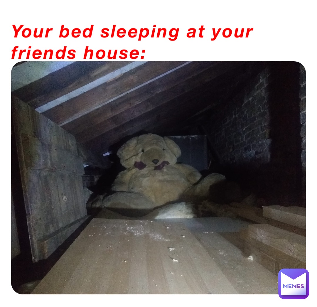 Your bed sleeping at your friends house: