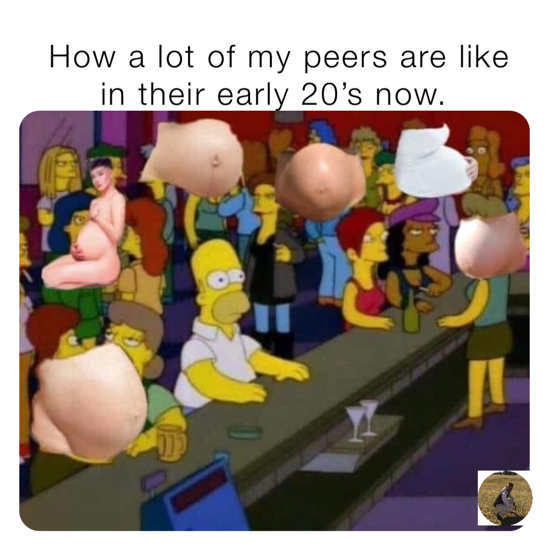 How a lot of my peers are like in their early 20’s now.