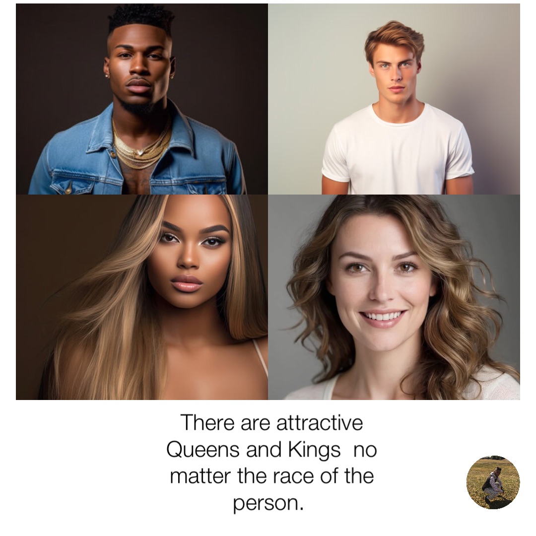 There are attractive Queens and Kings  no matter the race of the person.