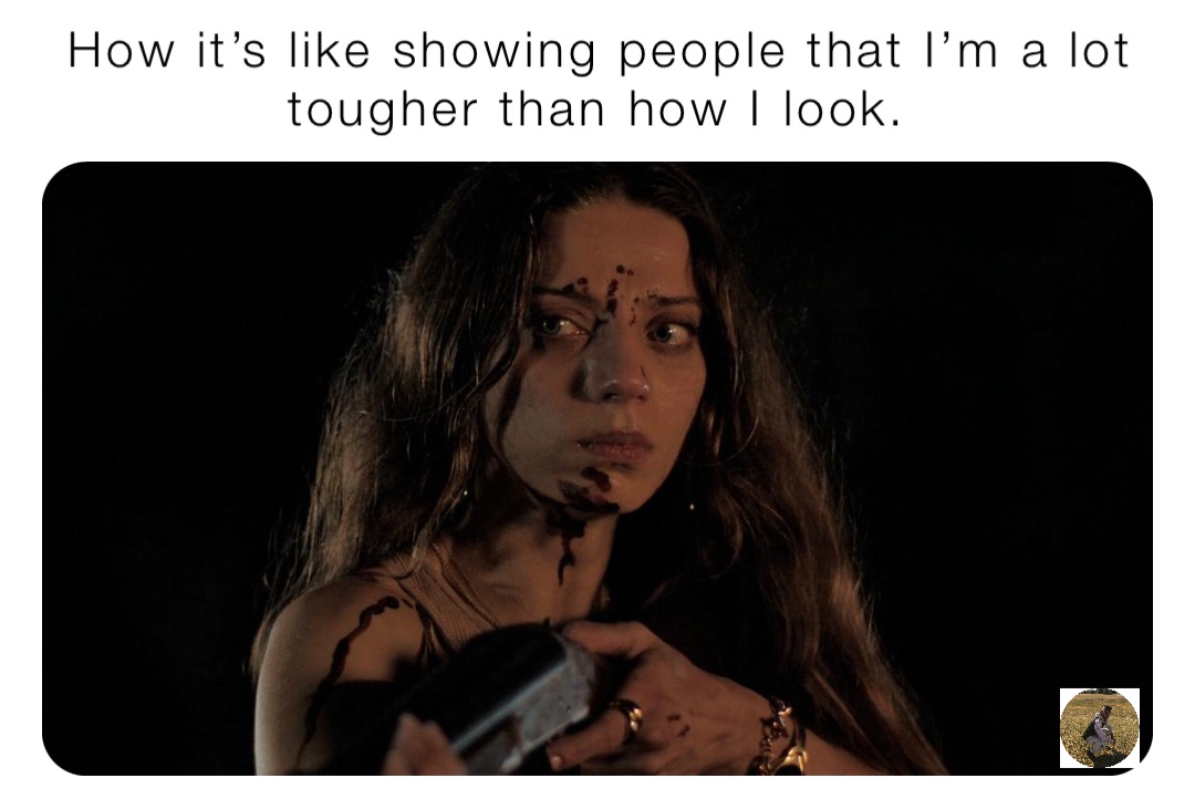 How it’s like showing people that I’m a lot tougher than how I look.