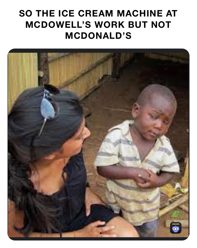 SO THE ICE CREAM MACHINE AT MCDOWELL’S WORK BUT NOT MCDONALD’S