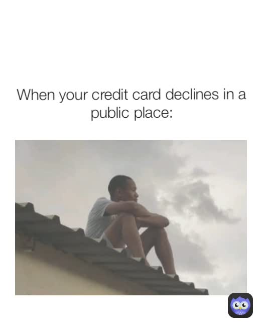 When your credit card declines in a public place: