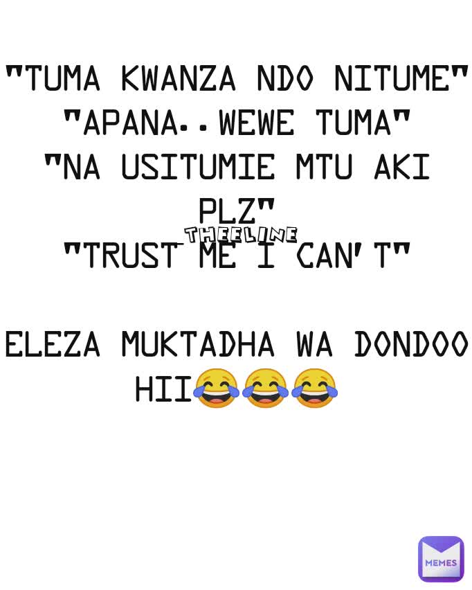 "Tuma kwanza ndo nitume"
"apana..wewe tuma"
"na usitumie mtu aki plz"
"trust me i can't"

eleza muktadha wa dondoo hii😂😂😂 _theeline