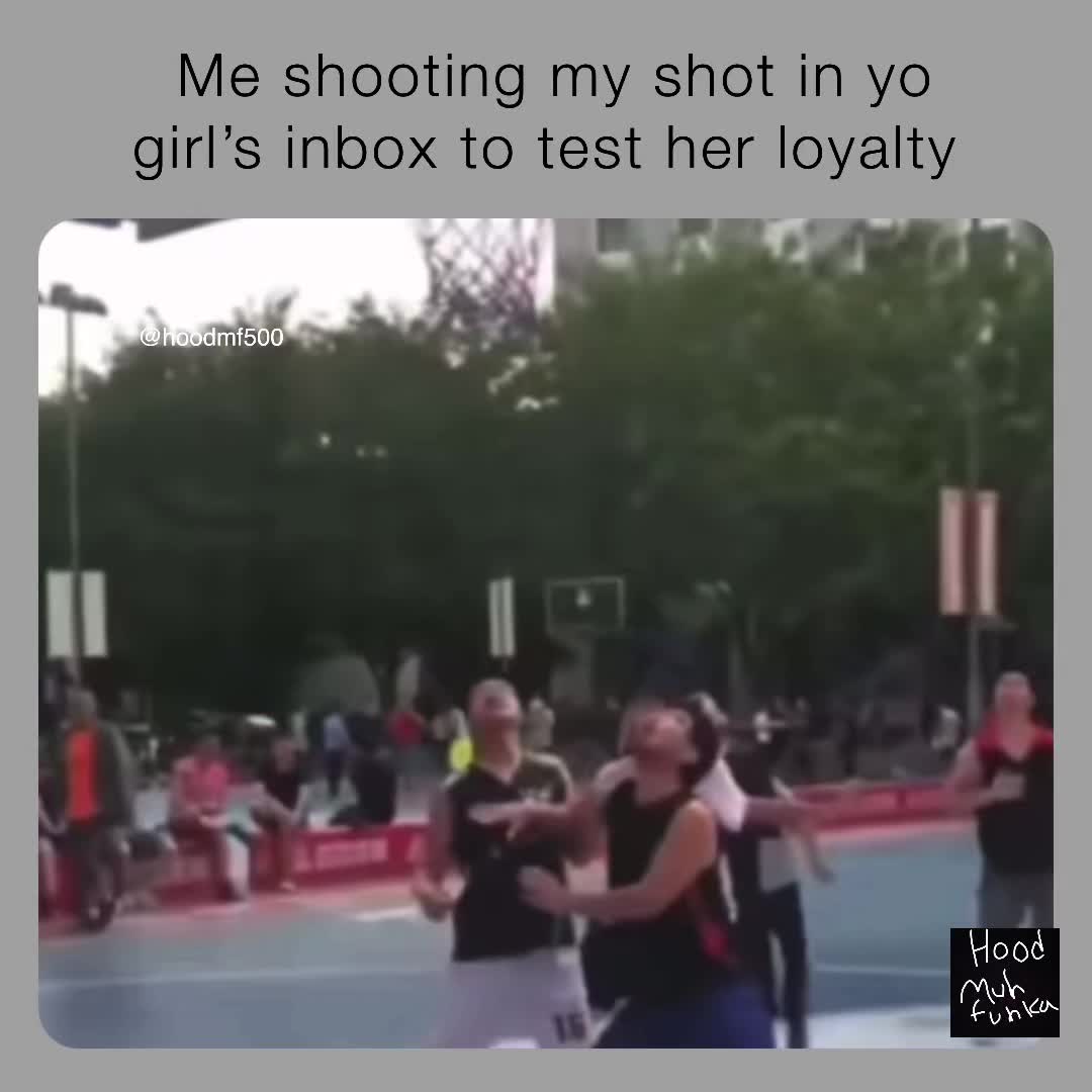 Me shooting my shot in yo girl’s inbox to test her loyalty hoodmf500 hoodmf500 Memes