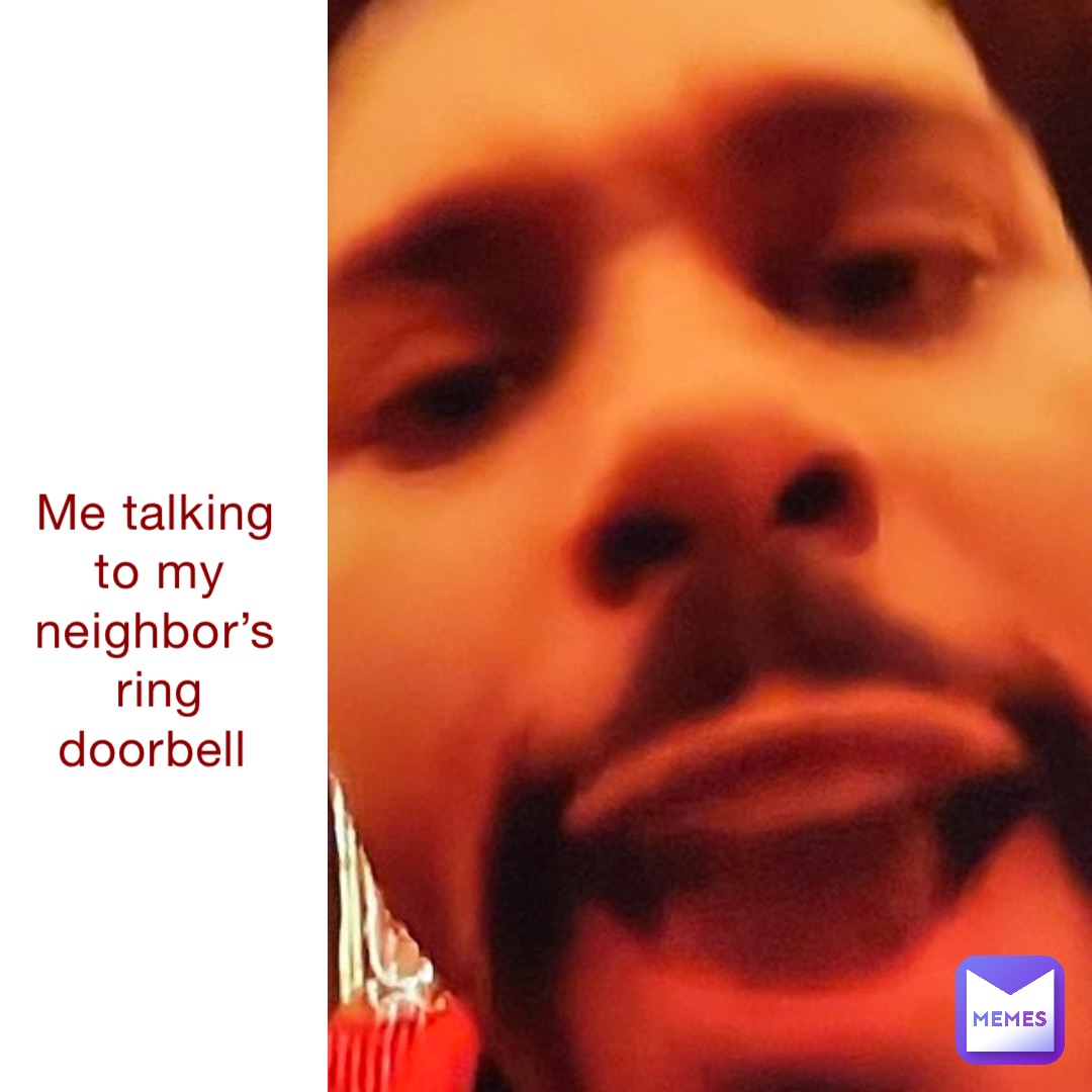 Me talking to my neighbor’s ring doorbell