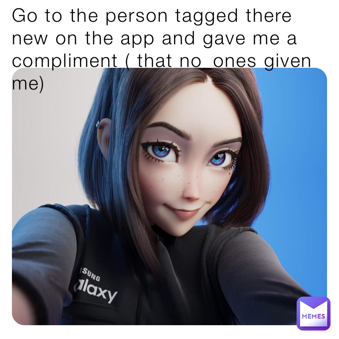 Go to the person tagged there new on the app and gave me a compliment ( that no_ones given me)