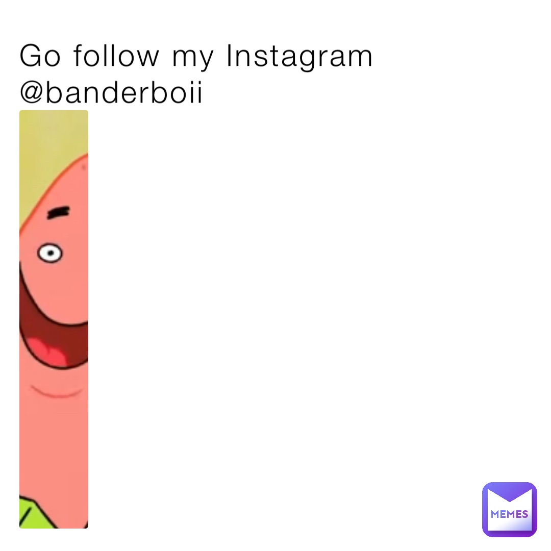 Go follow my Instagram @banderboii