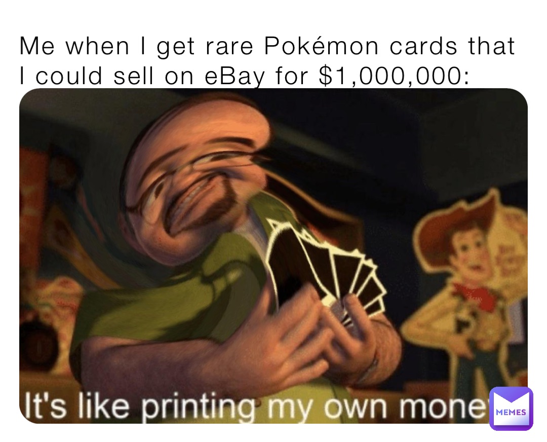 Me when I get rare Pokémon cards that I could sell on eBay for 