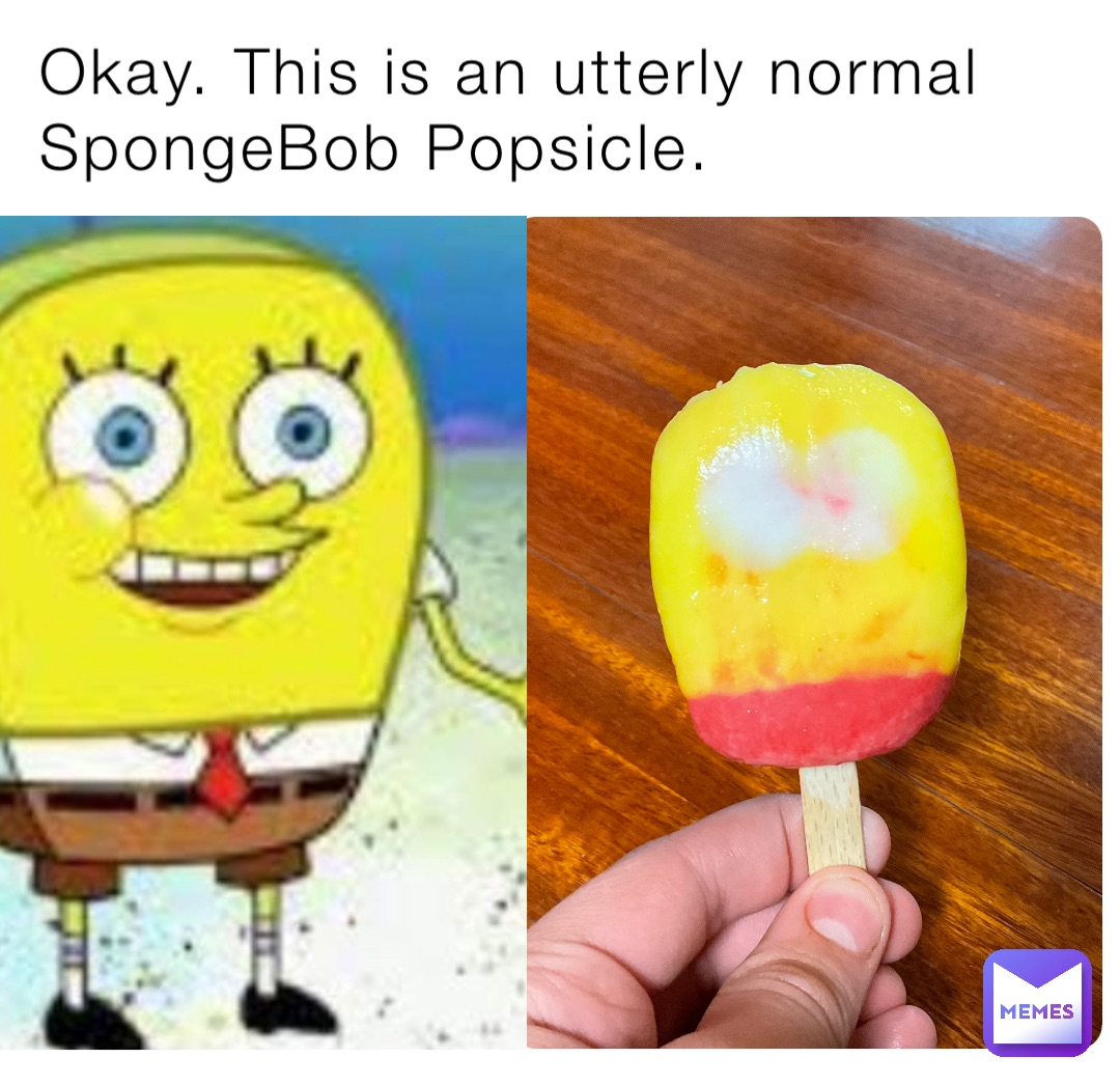 Okay. This is an utterly normal SpongeBob Popsicle. | @6PLAYS | Memes