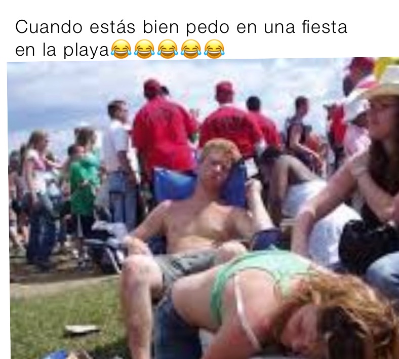 Cuando estás bien pedo en una fiesta 
en la playa😂😂😂😂😂
