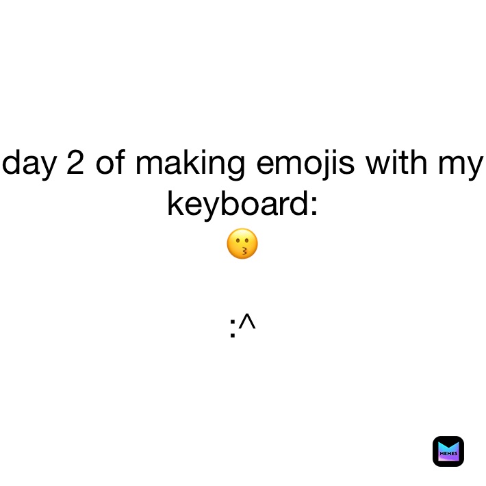 day 2 of making emojis with my keyboard:
😗

:^