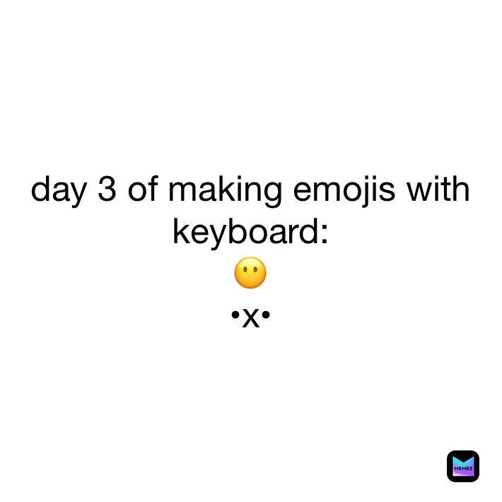 day 3 of making emojis with keyboard:
😶
•x•