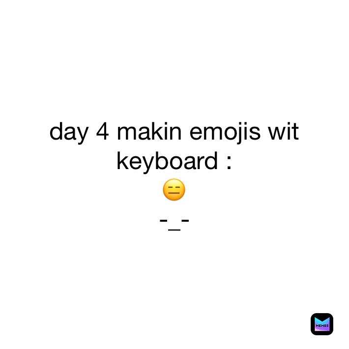 day 4 makin emojis wit keyboard :
😑
-_-