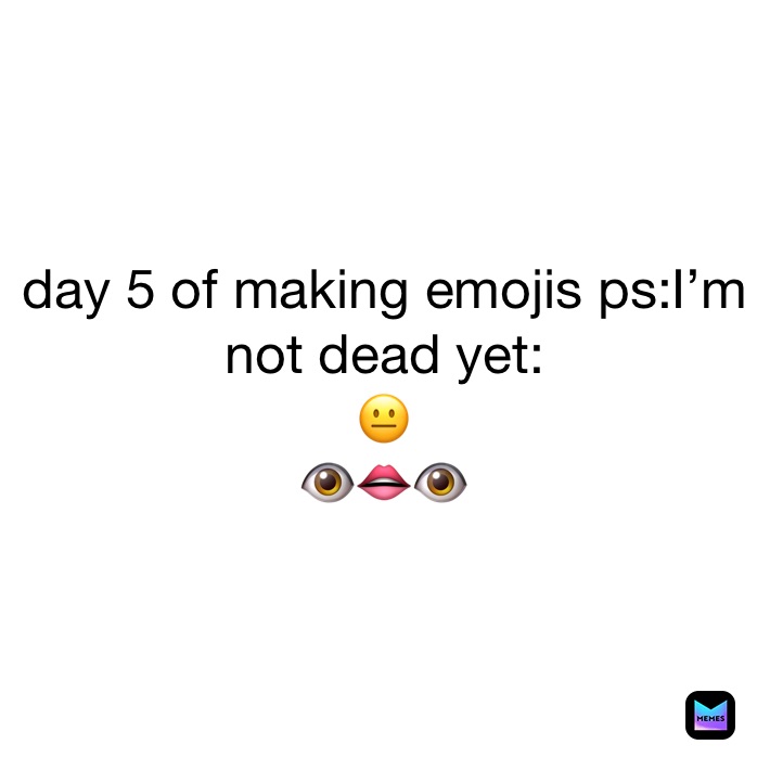 day 5 of making emojis ps:I’m not dead yet:
😐
👁👄👁